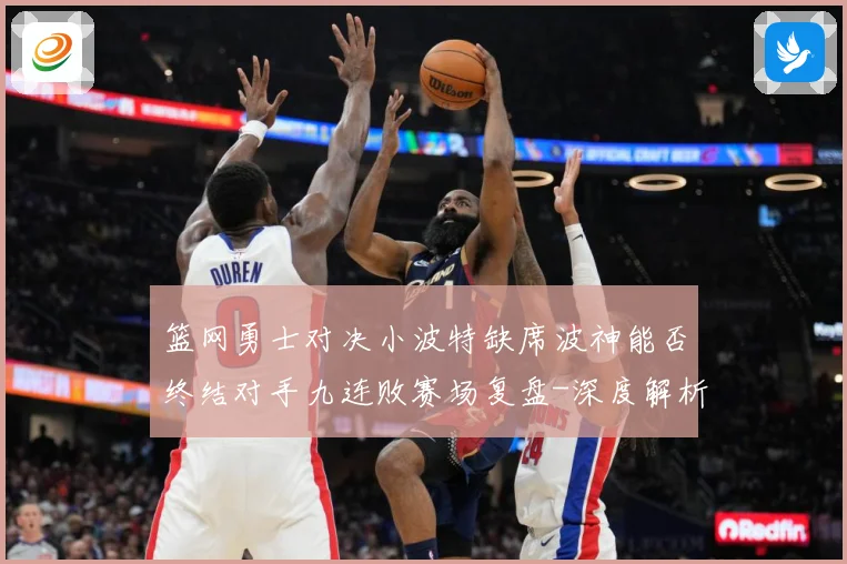 篮网勇士对决小波特缺席波神能否终结对手九连败赛场复盘-深度解析