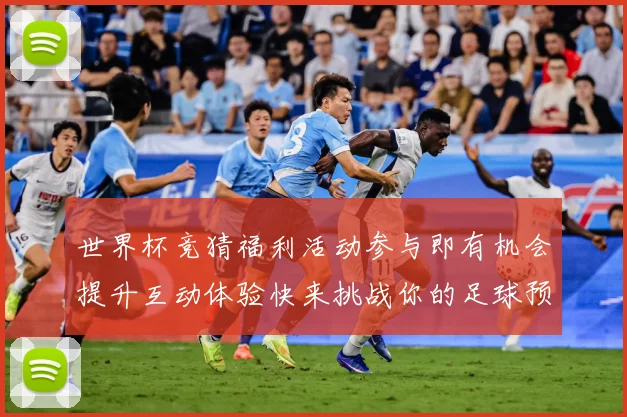 世界杯竞猜福利活动参与即有机会提升互动体验快来挑战你的足球预数据研判-深度解析