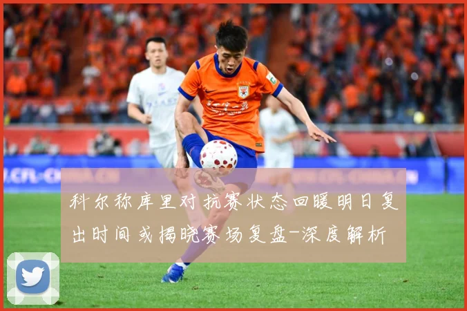 科尔称库里对抗赛状态回暖明日复出时间或揭晓赛场复盘-深度解析