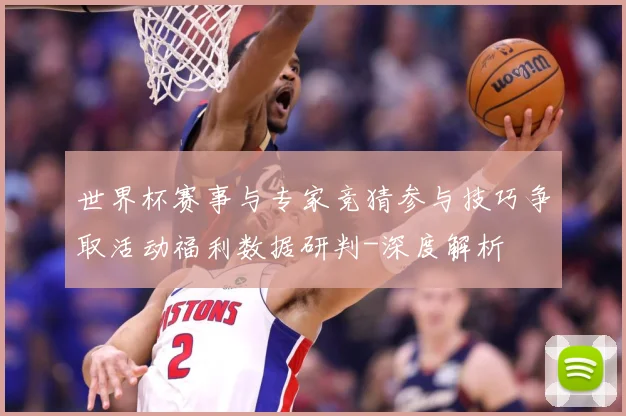 世界杯赛事与专家竞猜参与技巧争取活动福利数据研判-深度解析