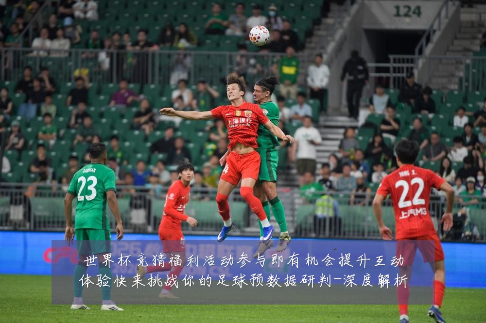 世界杯竞猜福利活动参与即有机会提升互动体验快来挑战你的足球预数据研判-深度解析