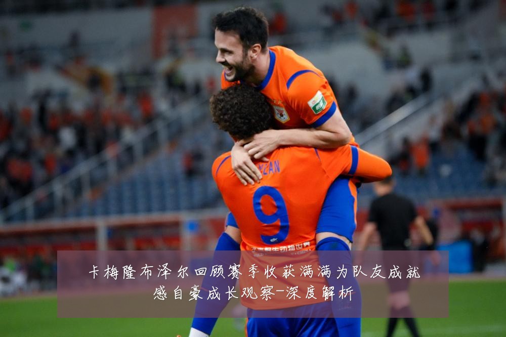 卡梅隆布泽尔回顾赛季收获满满为队友成就感自豪成长观察-深度解析