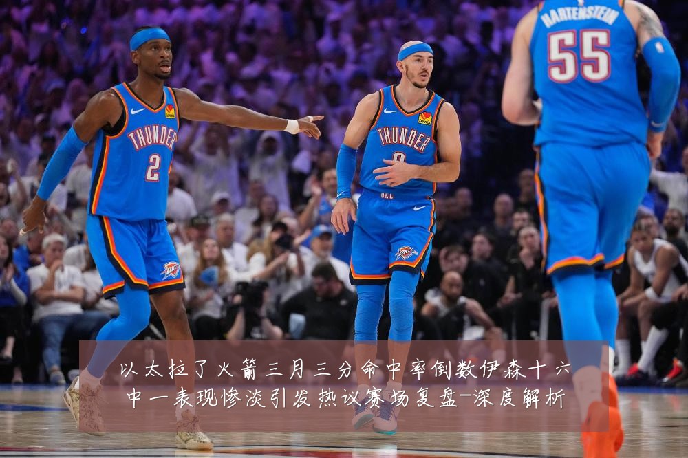 以太拉了火箭三月三分命中率倒数伊森十六中一表现惨淡引发热议赛场复盘-深度解析